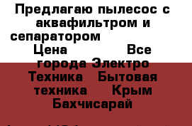 Предлагаю пылесос с аквафильтром и сепаратором Krausen Aqua › Цена ­ 26 990 - Все города Электро-Техника » Бытовая техника   . Крым,Бахчисарай